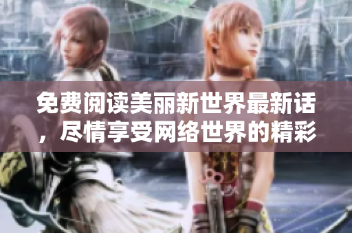 免费阅读美丽新世界最新话，尽情享受网络世界的精彩！