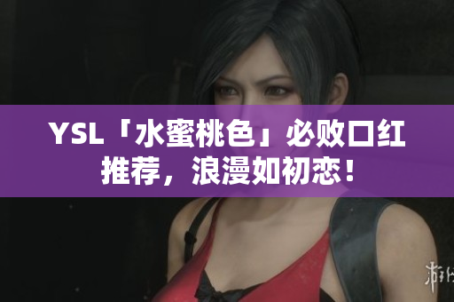 YSL「水蜜桃色」必败口红推荐，浪漫如初恋！