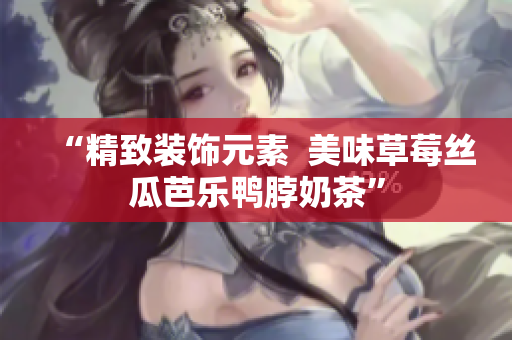 “精致装饰元素  美味草莓丝瓜芭乐鸭脖奶茶”