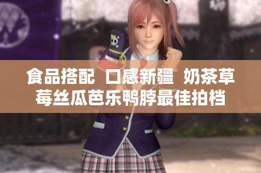 食品搭配  口感新疆  奶茶草莓丝瓜芭乐鸭脖最佳拍档