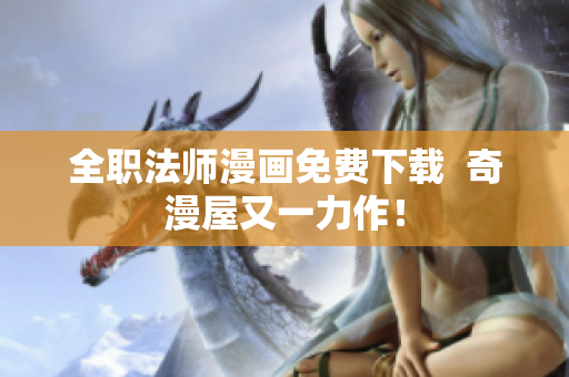 全职法师漫画免费下载  奇漫屋又一力作！