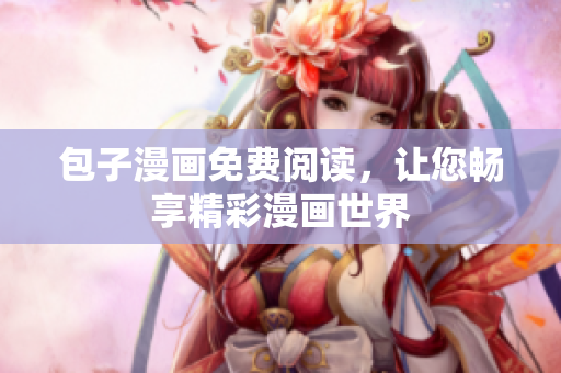 包子漫画免费阅读，让您畅享精彩漫画世界