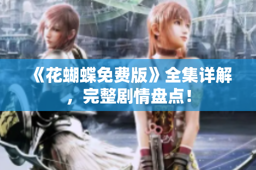 《花蝴蝶免费版》全集详解，完整剧情盘点！