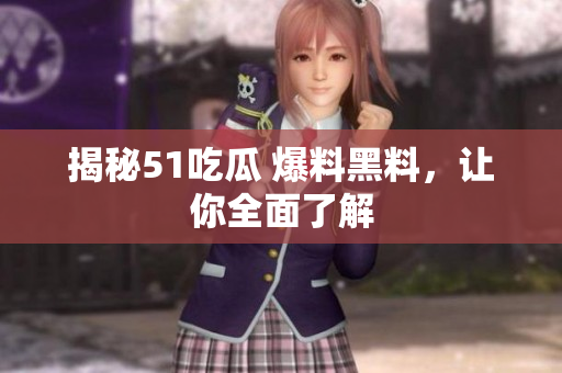 揭秘51吃瓜 爆料黑料，让你全面了解