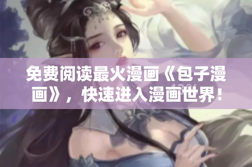 免费阅读最火漫画《包子漫画》，快速进入漫画世界！