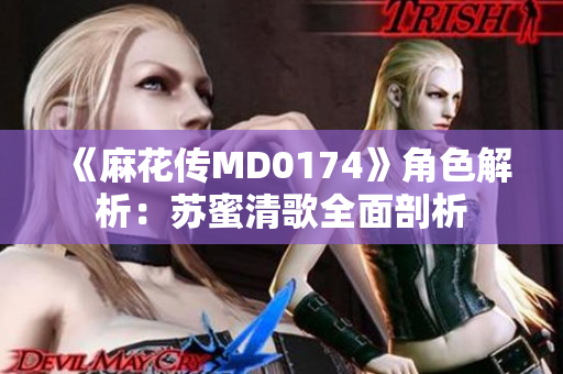 《麻花传MD0174》角色解析：苏蜜清歌全面剖析