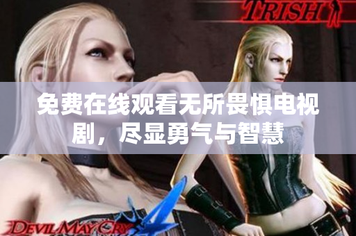 免费在线观看无所畏惧电视剧，尽显勇气与智慧