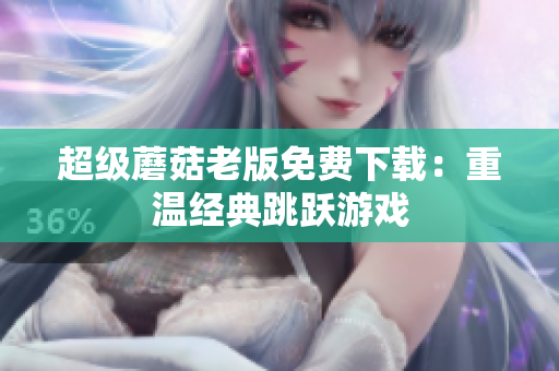 超级蘑菇老版免费下载：重温经典跳跃游戏