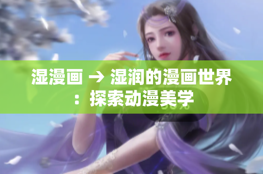 湿漫画 → 湿润的漫画世界：探索动漫美学