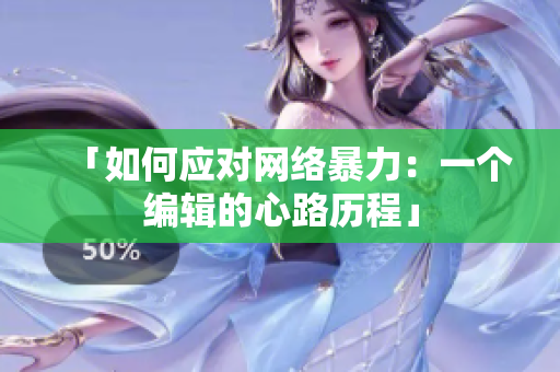 「如何应对网络暴力：一个编辑的心路历程」