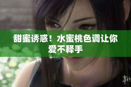 甜蜜诱惑！水蜜桃色调让你爱不释手