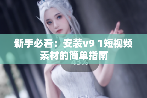 新手必看：安装v9 1短视频素材的简单指南
