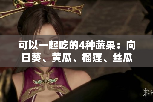 可以一起吃的4种蔬果：向日葵、黄瓜、榴莲、丝瓜