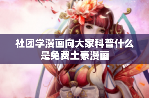 社团学漫画向大家科普什么是免费土豪漫画