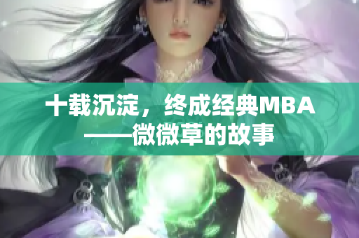 十载沉淀，终成经典MBA——微微草的故事