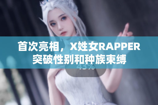首次亮相，X姓女RAPPER突破性别和种族束缚
