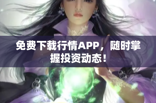 免费下载行情APP，随时掌握投资动态！