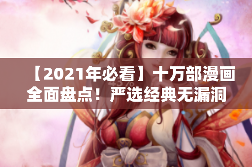 【2021年必看】十万部漫画全面盘点！严选经典无漏洞！
