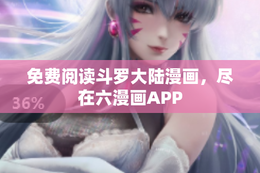 免费阅读斗罗大陆漫画，尽在六漫画APP