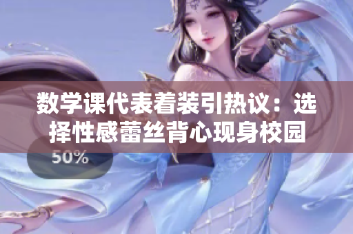 数学课代表着装引热议：选择性感蕾丝背心现身校园