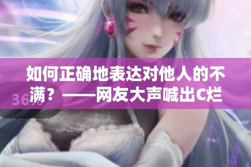 如何正确地表达对他人的不满？——网友大声喊出C烂你的SB事件解析