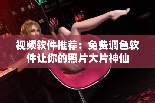 视频软件推荐：免费调色软件让你的照片大片神仙