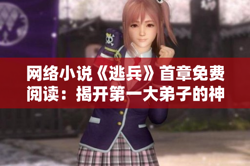 网络小说《逃兵》首章免费阅读：揭开第一大弟子的神秘面纱