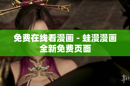 免费在线看漫画 - 蛙漫漫画全新免费页面