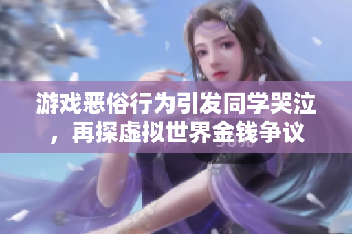 游戏恶俗行为引发同学哭泣，再探虚拟世界金钱争议