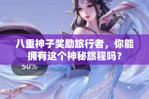 八重神子奖励旅行者，你能拥有这个神秘旅程吗？