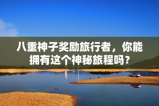 八重神子奖励旅行者，你能拥有这个神秘旅程吗？