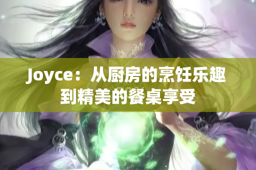 Joyce：从厨房的烹饪乐趣到精美的餐桌享受