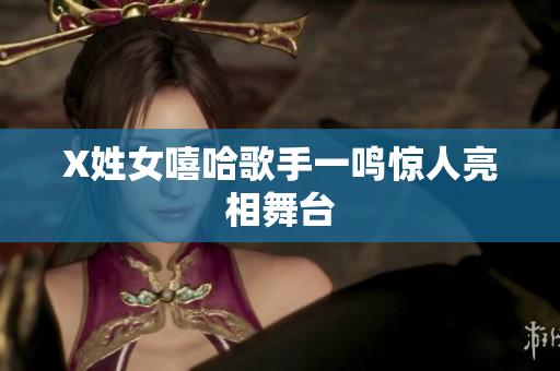 X姓女嘻哈歌手一鸣惊人亮相舞台