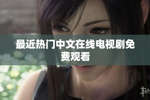 最近热门中文在线电视剧免费观看