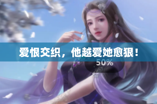 爱恨交织，他越爱她愈狠！