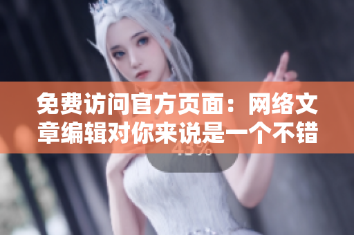 免费访问官方页面：网络文章编辑对你来说是一个不错的选择