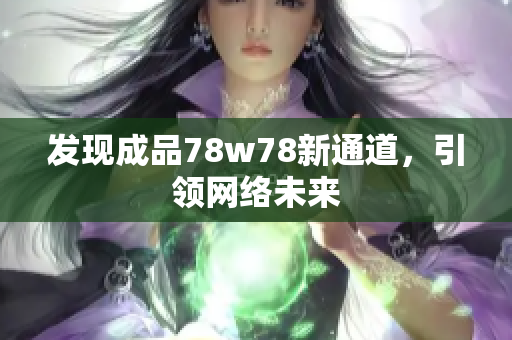 发现成品78w78新通道，引领网络未来