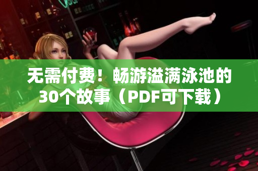 无需付费！畅游溢满泳池的30个故事（PDF可下载）