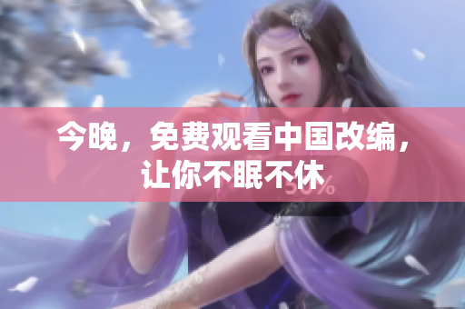 今晚，免费观看中国改编，让你不眠不休