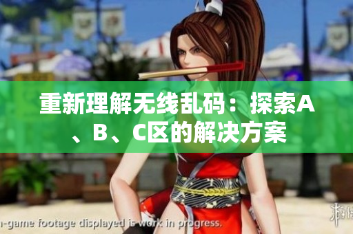 重新理解无线乱码：探索A、B、C区的解决方案
