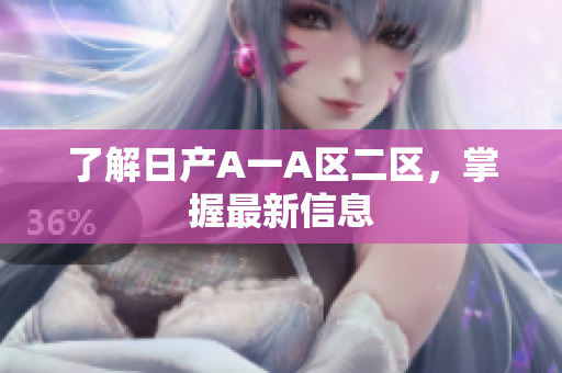 了解日产A一A区二区，掌握最新信息