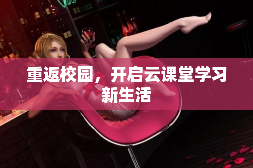 重返校园，开启云课堂学习新生活