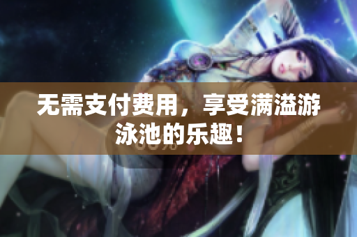 无需支付费用，享受满溢游泳池的乐趣！