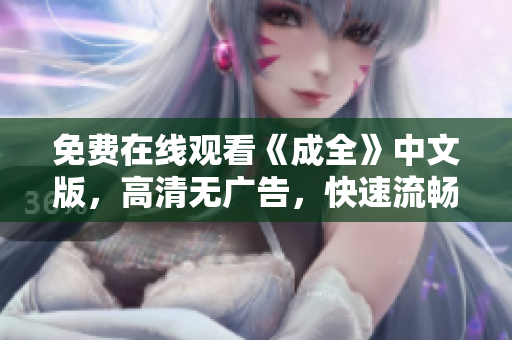 免费在线观看《成全》中文版，高清无广告，快速流畅