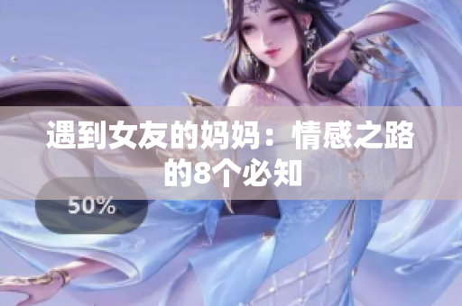 遇到女友的妈妈：情感之路的8个必知