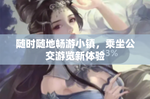 随时随地畅游小镇，乘坐公交游览新体验