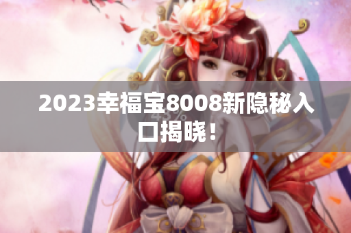 2023幸福宝8008新隐秘入口揭晓！