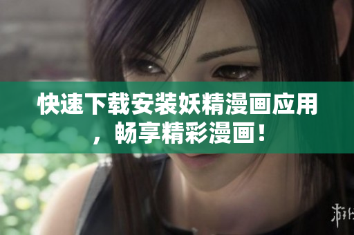 快速下载安装妖精漫画应用，畅享精彩漫画！