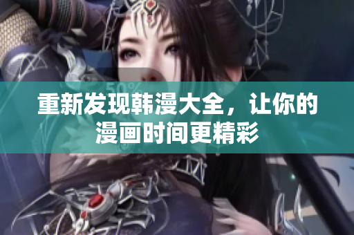 重新发现韩漫大全，让你的漫画时间更精彩