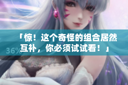 「惊！这个奇怪的组合居然互补，你必须试试看！」